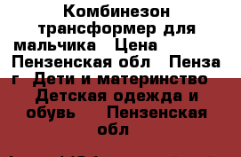 Комбинезон-трансформер для мальчика › Цена ­ 1 200 - Пензенская обл., Пенза г. Дети и материнство » Детская одежда и обувь   . Пензенская обл.